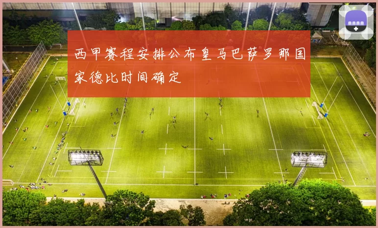 西甲赛程安排公布皇马巴萨罗那国家德比时间确定