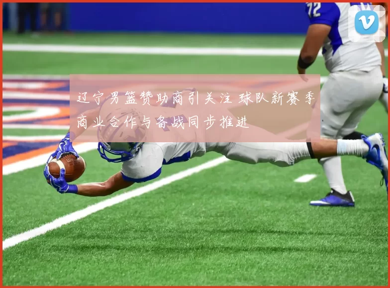 辽宁男篮赞助商引关注 球队新赛季商业合作与备战同步推进