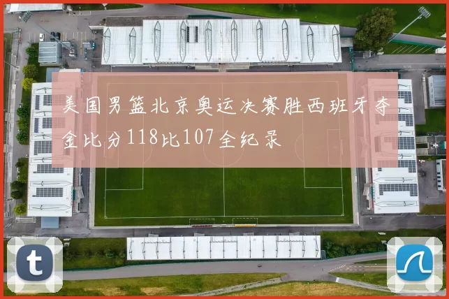 美国男篮北京奥运决赛胜西班牙夺金比分118比107全纪录