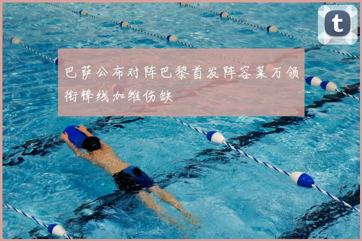 巴萨公布对阵巴黎首发阵容莱万领衔锋线加维伤缺