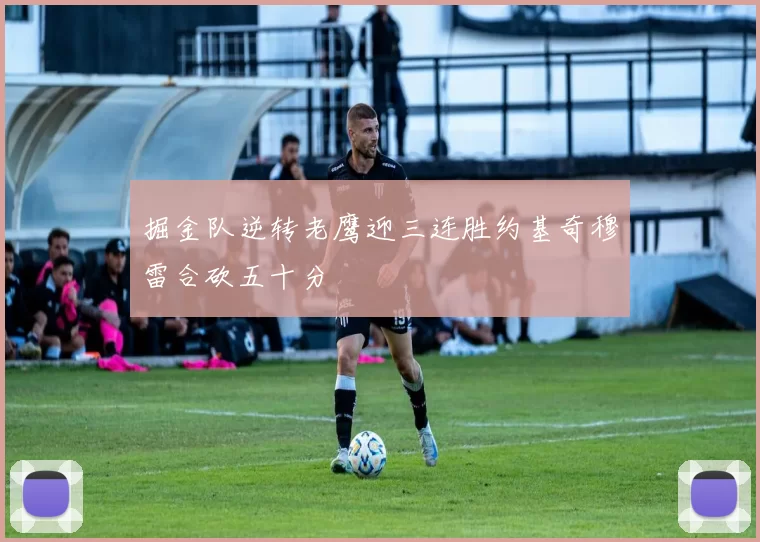 掘金队逆转老鹰迎三连胜约基奇穆雷合砍五十分