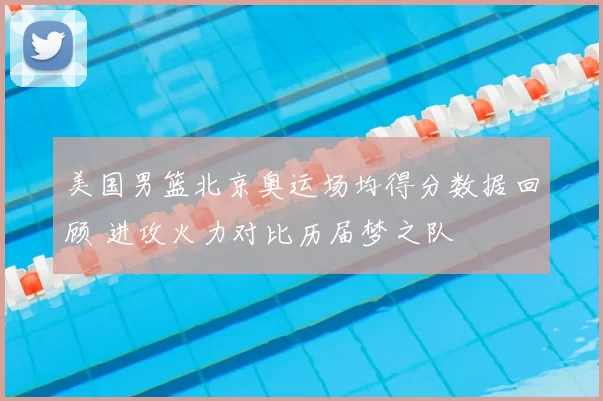 美国男篮北京奥运场均得分数据回顾 进攻火力对比历届梦之队