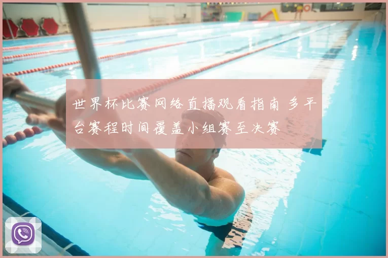 世界杯比赛网络直播观看指南 多平台赛程时间覆盖小组赛至决赛