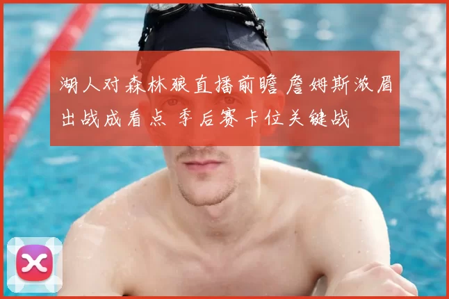 湖人对森林狼直播前瞻 詹姆斯浓眉出战成看点 季后赛卡位关键战