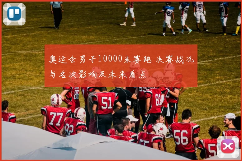 奥运会男子10000米赛跑 决赛战况与名次影响及未来看点
