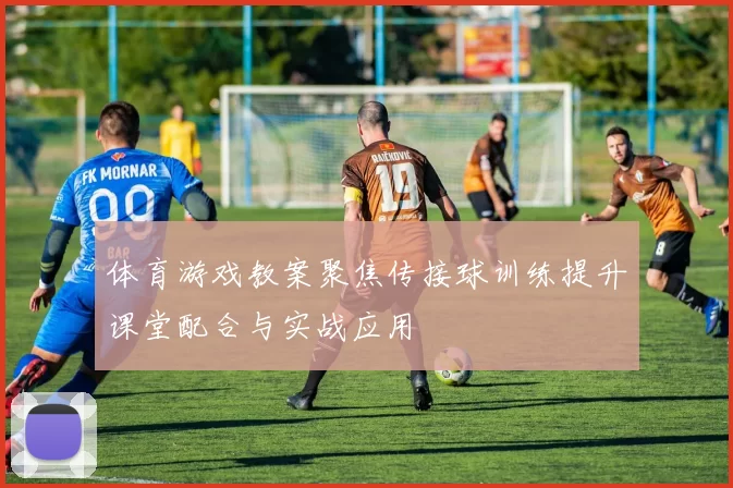 体育游戏教案聚焦传接球训练提升课堂配合与实战应用