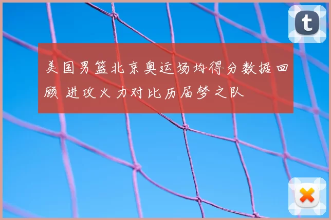 美国男篮北京奥运场均得分数据回顾 进攻火力对比历届梦之队
