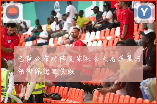 巴萨公布对阵皇家社会大名单莱万领衔佩德里伤缺
