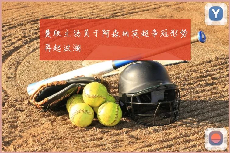 曼联主场负于阿森纳英超争冠形势再起波澜