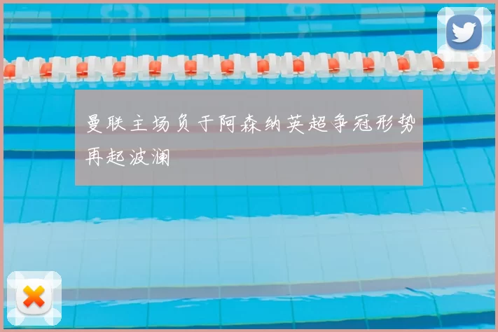 曼联主场负于阿森纳英超争冠形势再起波澜