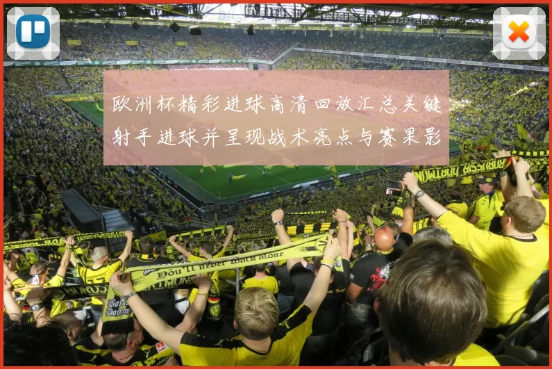 欧洲杯精彩进球高清回放汇总关键射手进球并呈现战术亮点与赛果影响