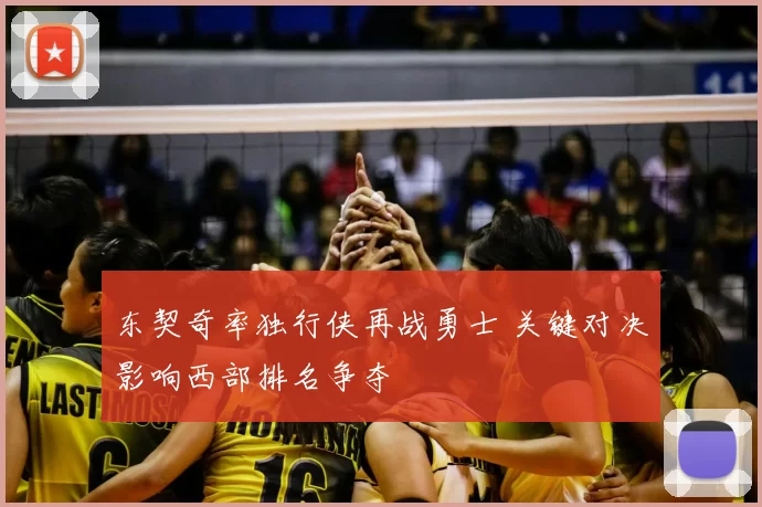 东契奇率独行侠再战勇士 关键对决影响西部排名争夺