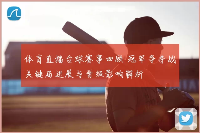 体育直播台球赛事回顾 冠军争夺战关键局进展与晋级影响解析