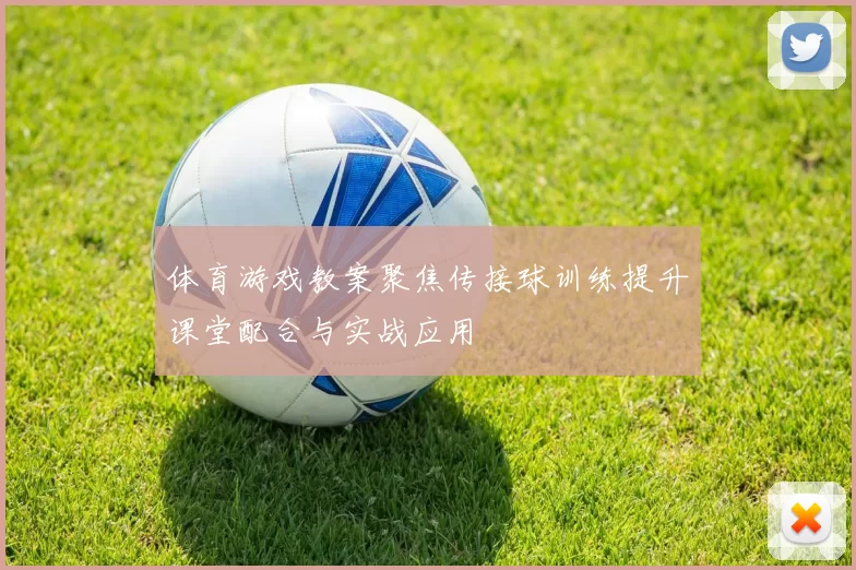 体育游戏教案聚焦传接球训练提升课堂配合与实战应用