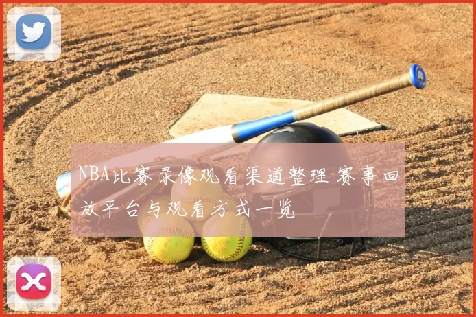 NBA比赛录像观看渠道整理 赛事回放平台与观看方式一览
