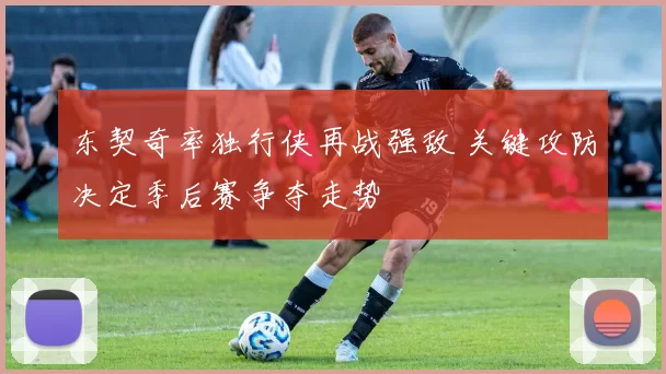 东契奇率独行侠再战强敌 关键攻防决定季后赛争夺走势