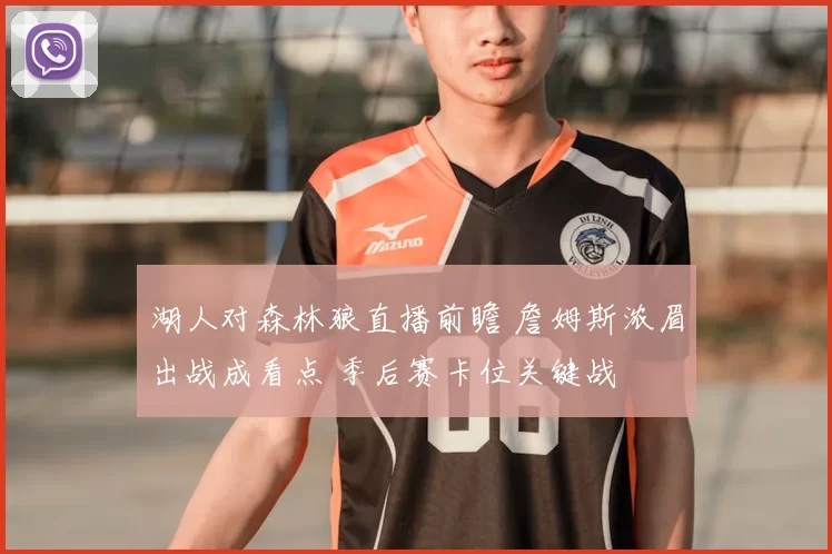 湖人对森林狼直播前瞻 詹姆斯浓眉出战成看点 季后赛卡位关键战