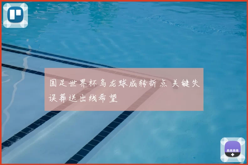 国足世界杯乌龙球成转折点 关键失误葬送出线希望