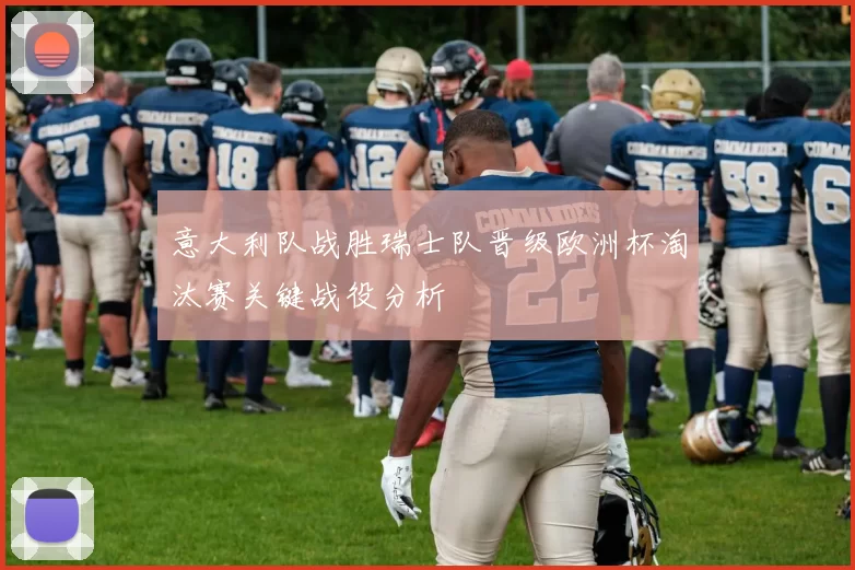 意大利队战胜瑞士队晋级欧洲杯淘汰赛关键战役分析