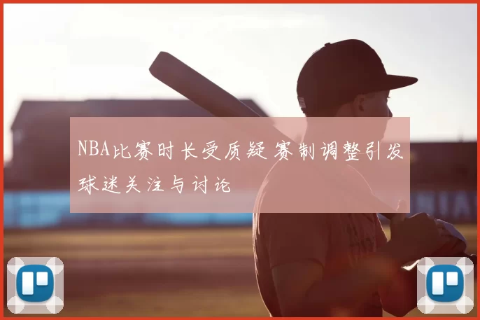 NBA比赛时长受质疑 赛制调整引发球迷关注与讨论