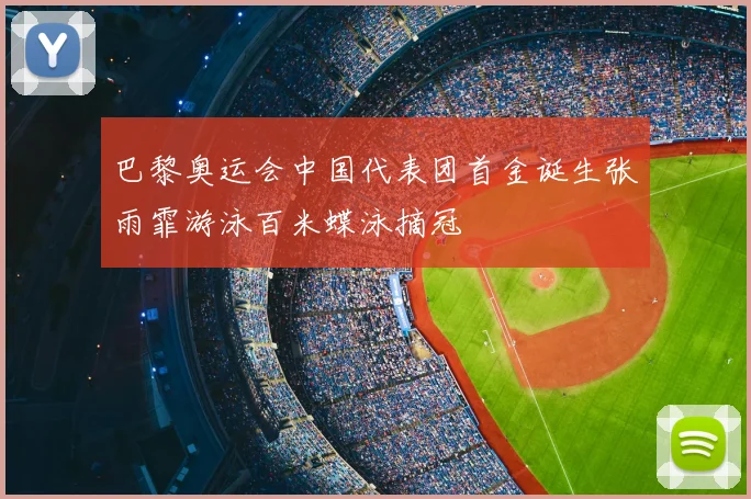 巴黎奥运会中国代表团首金诞生张雨霏游泳百米蝶泳摘冠