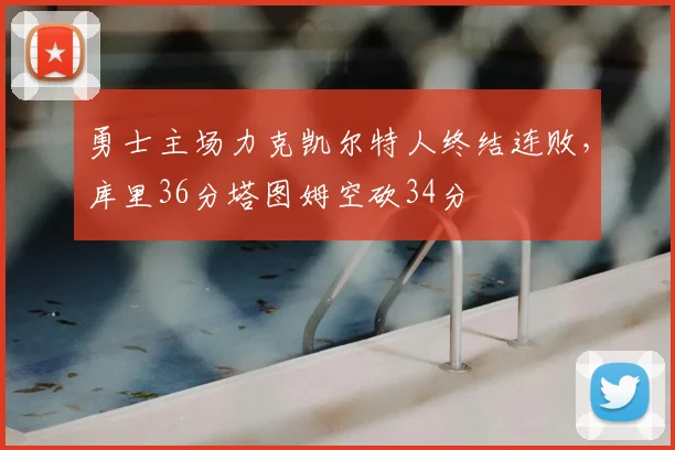 勇士主场力克凯尔特人终结连败，库里36分塔图姆空砍34分