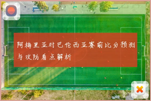 阿梅里亚对巴伦西亚赛前比分预测与攻防看点解析
