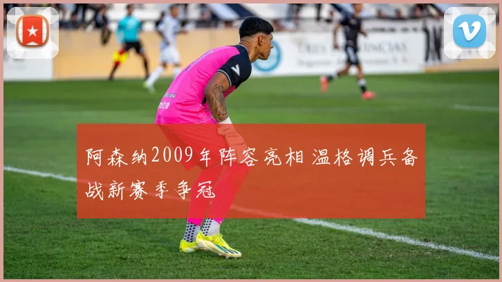 阿森纳2009年阵容亮相 温格调兵备战新赛季争冠